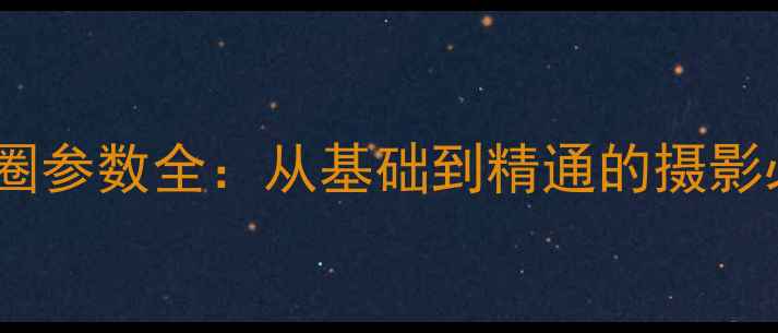图片 相机光圈参数全：从基础到精通的摄影必修课1