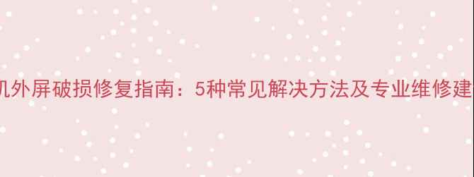 图片 相机外屏破损修复指南：5种常见解决方法及专业维修建议2