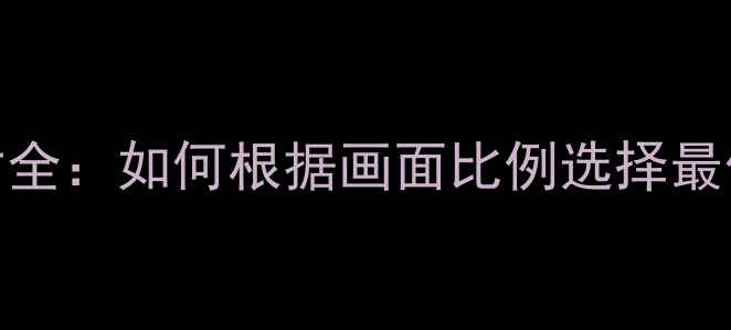 图片 相机拍摄尺寸全：如何根据画面比例选择最佳拍摄尺寸？