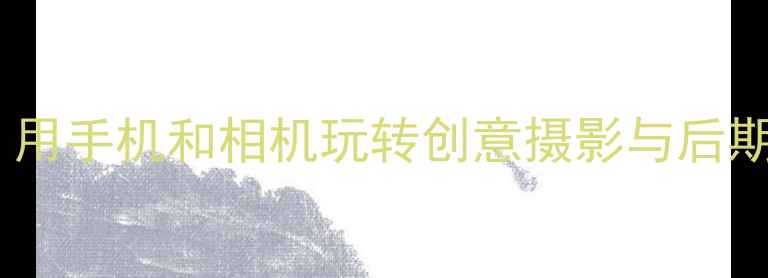 图片 相机涂鸦：用手机和相机玩转创意摄影与后期DIY全攻略