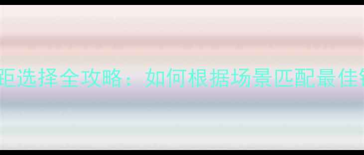 图片 相机焦距选择全攻略：如何根据场景匹配最佳镜头？1