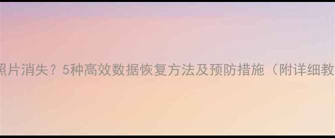 图片 相机照片消失？5种高效数据恢复方法及预防措施（附详细教程）1