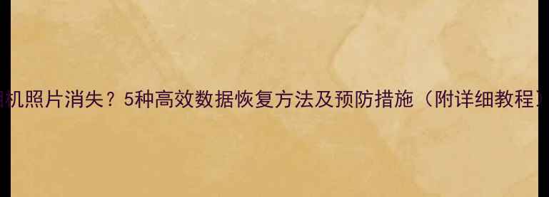 图片 相机照片消失？5种高效数据恢复方法及预防措施（附详细教程）2