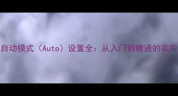 图片 相机自动模式（Auto）设置全：从入门到精通的实用指南
