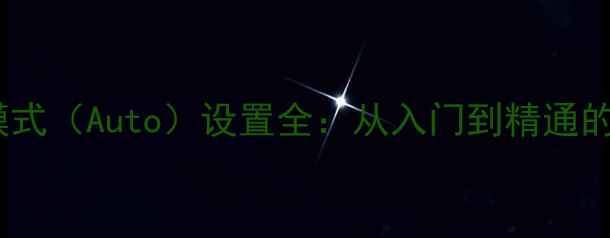 图片 相机自动模式（Auto）设置全：从入门到精通的实用指南1