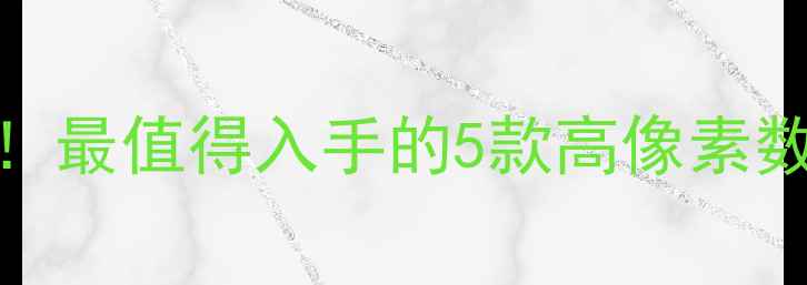 图片 真实感拉满！最值得入手的5款高像素数码相机推荐