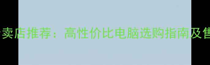 图片 神舟电脑专卖店推荐：高性价比电脑选购指南及售后服务全2