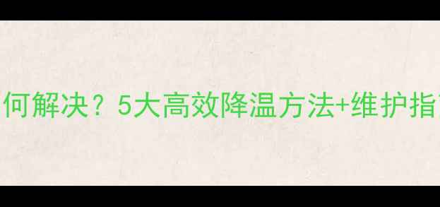 图片 笔记本显卡高温如何解决？5大高效降温方法+维护指南（附实测数据）