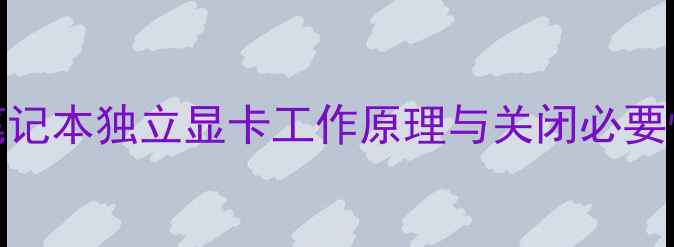 图片 笔记本独立显卡工作原理与关闭必要性
