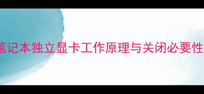 图片 笔记本独立显卡工作原理与关闭必要性2