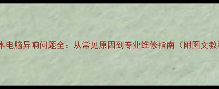 图片 笔记本电脑异响问题全：从常见原因到专业维修指南（附图文教程）1