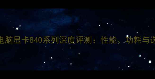图片 笔记本电脑显卡840系列深度评测：性能、功耗与选购指南