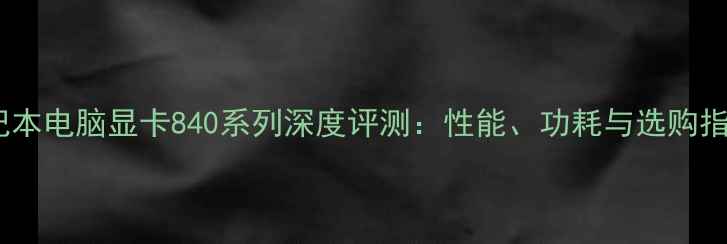 图片 笔记本电脑显卡840系列深度评测：性能、功耗与选购指南2