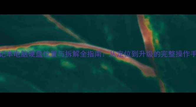 图片 笔记本电脑硬盘位置与拆解全指南：从定位到升级的完整操作手册