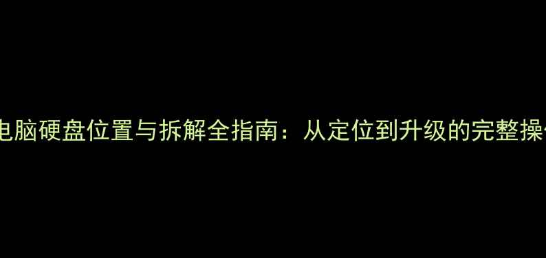 图片 笔记本电脑硬盘位置与拆解全指南：从定位到升级的完整操作手册1