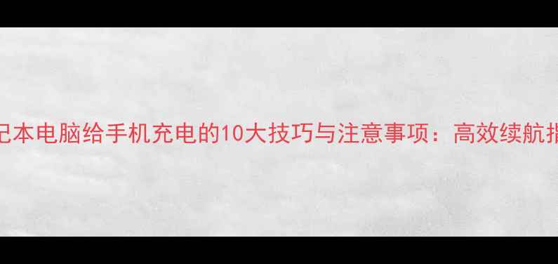 图片 笔记本电脑给手机充电的10大技巧与注意事项：高效续航指南