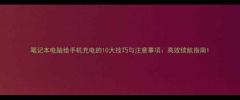 图片 笔记本电脑给手机充电的10大技巧与注意事项：高效续航指南1
