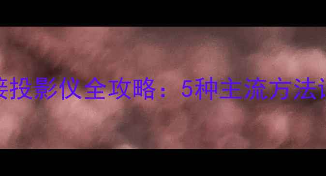 图片 笔记本电脑连接投影仪全攻略：5种主流方法详解与避坑指南