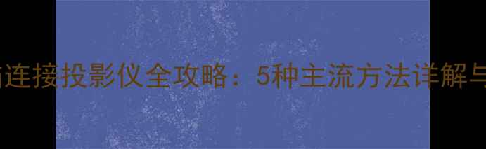 图片 笔记本电脑连接投影仪全攻略：5种主流方法详解与避坑指南2