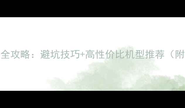 图片 笔记本电脑选购全攻略：避坑技巧+高性价比机型推荐（附详细参数对比）