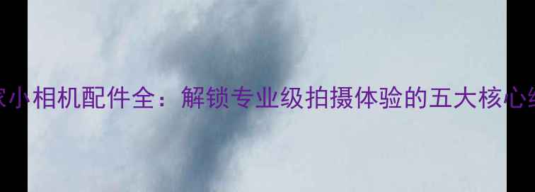 图片 米家小相机配件全：解锁专业级拍摄体验的五大核心组件
