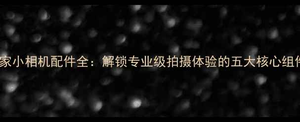 图片 米家小相机配件全：解锁专业级拍摄体验的五大核心组件2