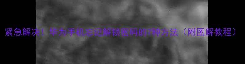 图片 紧急解决！华为手机忘记解锁密码的7种方法（附图解教程）