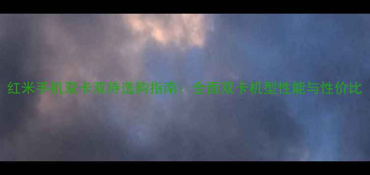 图片 红米手机双卡双待选购指南：全面双卡机型性能与性价比