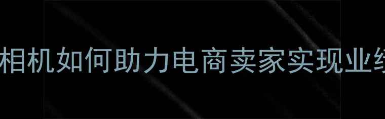 图片 网店专用相机如何助力电商卖家实现业绩倍增？2