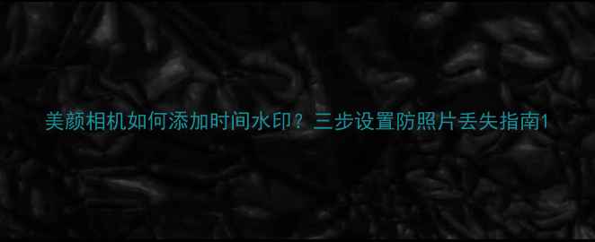 图片 美颜相机如何添加时间水印？三步设置防照片丢失指南1