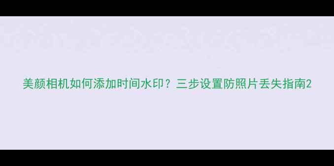 图片 美颜相机如何添加时间水印？三步设置防照片丢失指南2
