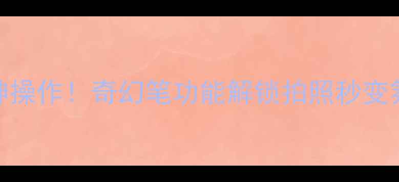 图片 美颜相机隐藏神操作！奇幻笔功能解锁拍照秒变氛围感女神📸✨