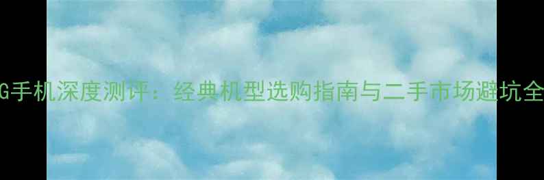 图片 老款LG手机深度测评：经典机型选购指南与二手市场避坑全攻略1