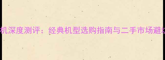 图片 老款LG手机深度测评：经典机型选购指南与二手市场避坑全攻略2
