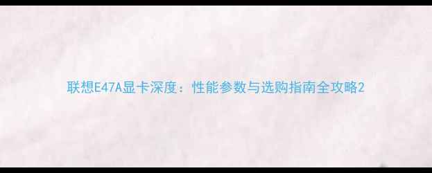 图片 联想E47A显卡深度：性能参数与选购指南全攻略2