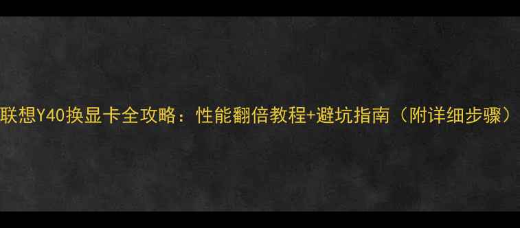 图片 联想Y40换显卡全攻略：性能翻倍教程+避坑指南（附详细步骤）