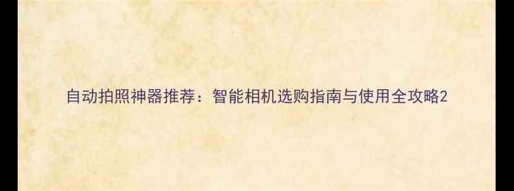 图片 自动拍照神器推荐：智能相机选购指南与使用全攻略2
