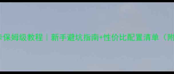 图片 自己组装显卡保姆级教程｜新手避坑指南+性价比配置清单（附详细参数）1