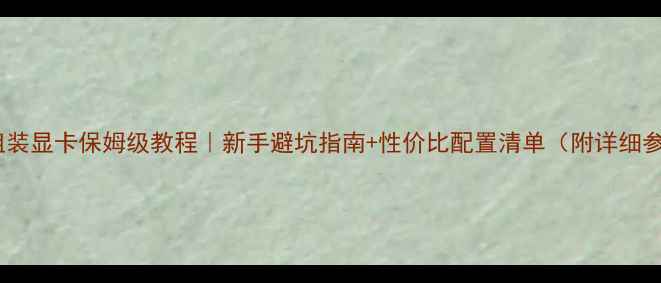 图片 自己组装显卡保姆级教程｜新手避坑指南+性价比配置清单（附详细参数）2