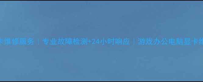 图片 芜湖显卡维修服务｜专业故障检测+24小时响应｜游戏办公电脑显卡维修专家