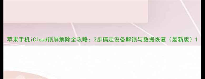 图片 苹果手机iCloud锁屏解除全攻略：3步搞定设备解锁与数据恢复（最新版）1