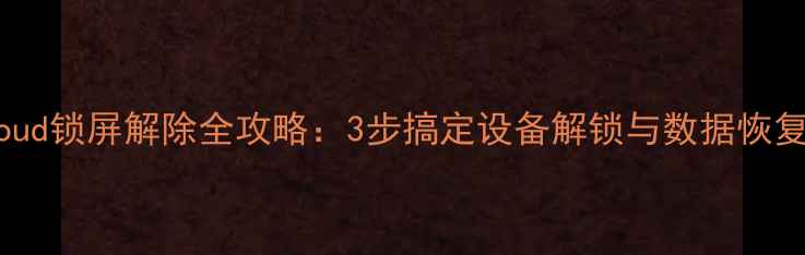 图片 苹果手机iCloud锁屏解除全攻略：3步搞定设备解锁与数据恢复（最新版）2