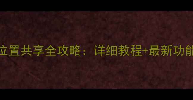 图片 苹果手机位置共享全攻略：详细教程+最新功能（更新）