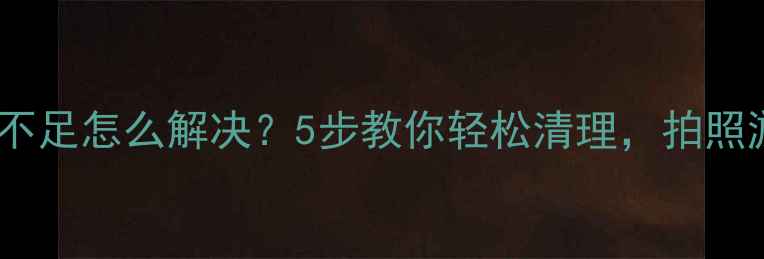 图片 苹果手机内存不足怎么解决？5步教你轻松清理，拍照游戏不卡顿！2