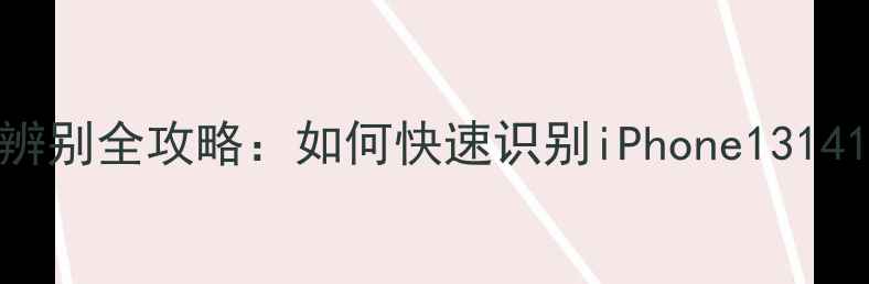 图片 苹果手机型号辨别全攻略：如何快速识别iPhone131415等最新机型2