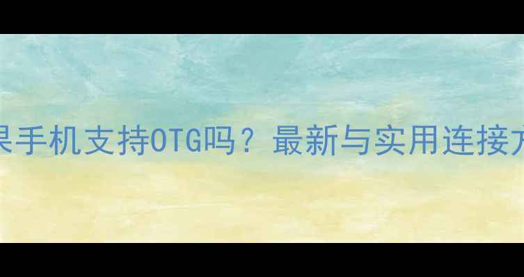 图片 苹果手机支持OTG吗？最新与实用连接方案