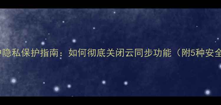 图片 苹果手机用户隐私保护指南：如何彻底关闭云同步功能（附5种安全设置方案）2