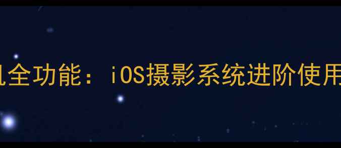 图片 苹果手机相机全功能：iOS摄影系统进阶使用指南与技巧1