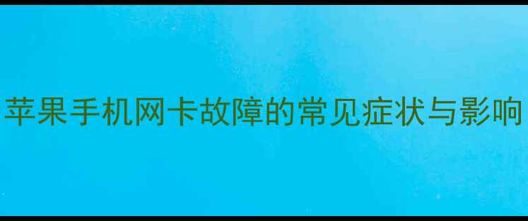 图片 苹果手机网卡故障的常见症状与影响
