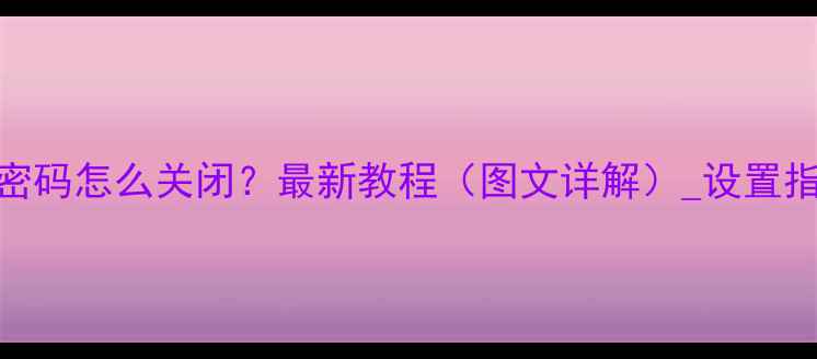 图片 苹果手机锁屏密码怎么关闭？最新教程（图文详解）_设置指南_安全操作1